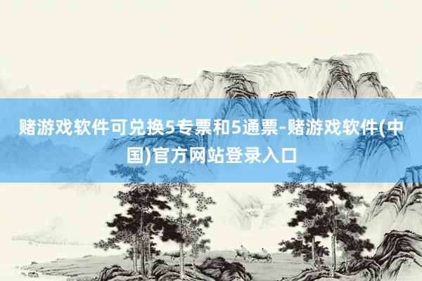 赌游戏软件可兑换5专票和5通票-赌游戏软件(中国)官方网站登录入口