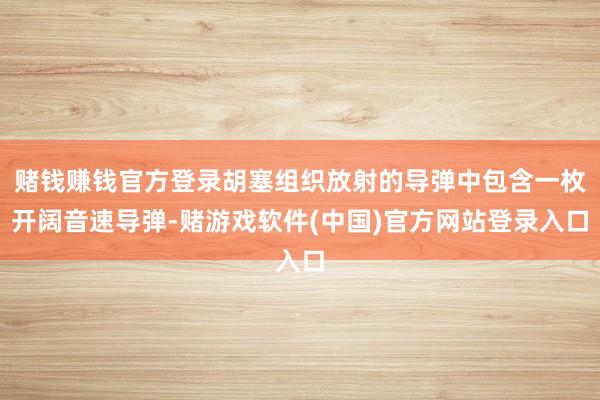 赌钱赚钱官方登录胡塞组织放射的导弹中包含一枚开阔音速导弹-赌游戏软件(中国)官方网站登录入口