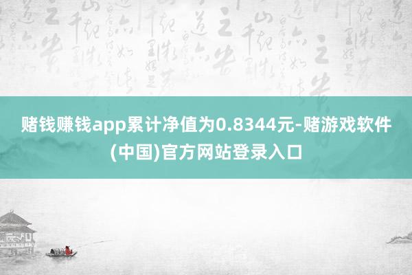 赌钱赚钱app累计净值为0.8344元-赌游戏软件(中国)官方网站登录入口