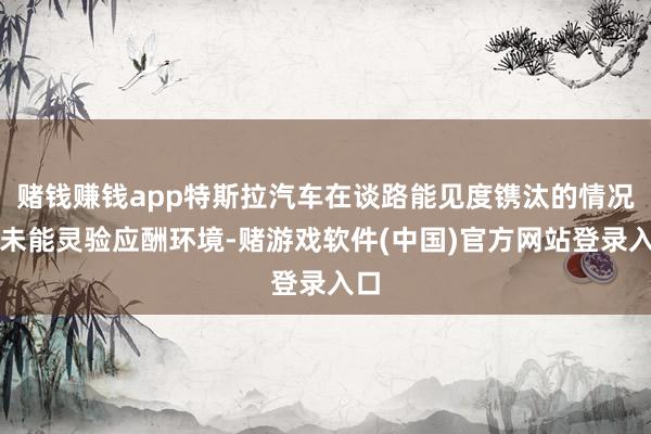 赌钱赚钱app特斯拉汽车在谈路能见度镌汰的情况下未能灵验应酬环境-赌游戏软件(中国)官方网站登录入口