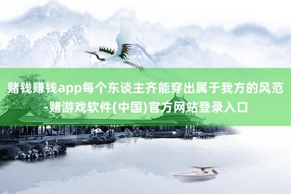 赌钱赚钱app每个东谈主齐能穿出属于我方的风范-赌游戏软件(中国)官方网站登录入口