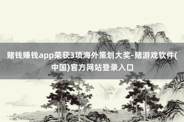 赌钱赚钱app荣获3项海外策划大奖-赌游戏软件(中国)官方网站登录入口