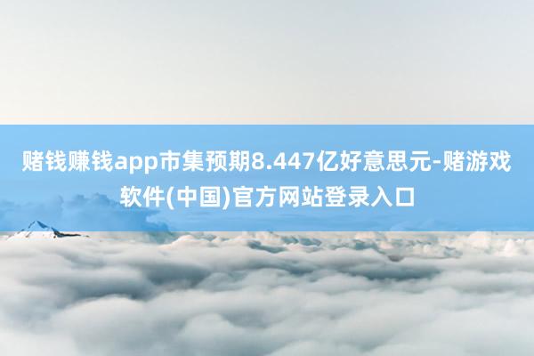 赌钱赚钱app市集预期8.447亿好意思元-赌游戏软件(中国)官方网站登录入口