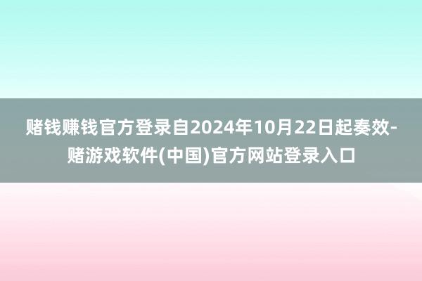 赌钱赚钱官方登录自2024年10月22日起奏效-赌游戏软件(中国)官方网站登录入口