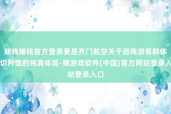 赌钱赚钱官方登录更是齐门航空关于迥殊游客群体真切矜恤的纯真体现-赌游戏软件(中国)官方网站登录入口