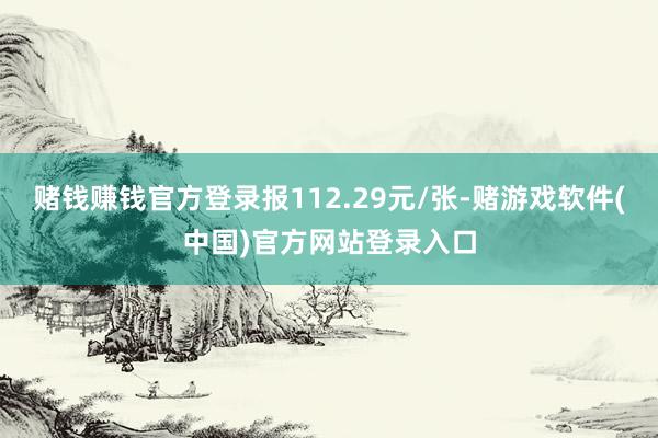 赌钱赚钱官方登录报112.29元/张-赌游戏软件(中国)官方网站登录入口