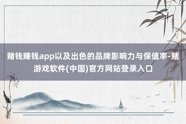 赌钱赚钱app以及出色的品牌影响力与保值率-赌游戏软件(中国)官方网站登录入口