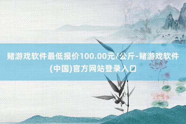 赌游戏软件最低报价100.00元/公斤-赌游戏软件(中国)官方网站登录入口